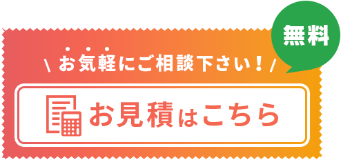 【無料】お見積りはこちら お気軽にご相談ください！